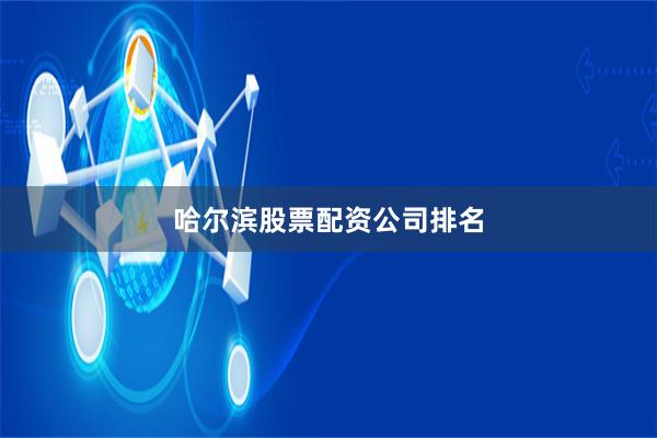 哈尔滨股票配资公司排名