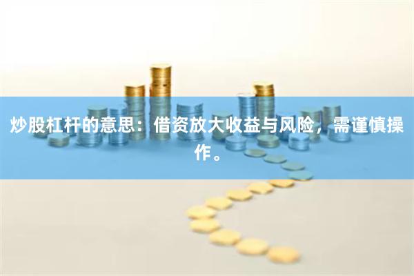 炒股杠杆的意思：借资放大收益与风险，需谨慎操作。