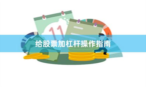 给股票加杠杆操作指南