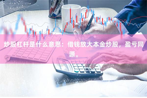 炒股杠杆是什么意思:借钱放大本金炒股,盈亏同源。