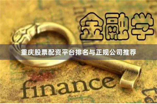 重庆股票配资平台排名与正规公司推荐