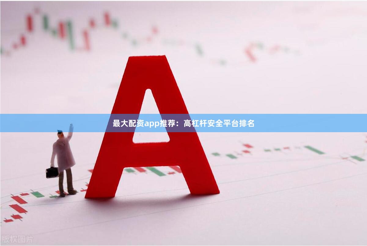 最大配资app推荐：高杠杆安全平台排名