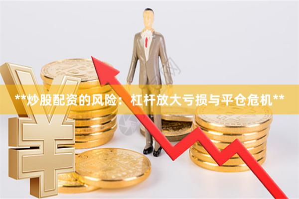 **炒股配资的风险：杠杆放大亏损与平仓危机**