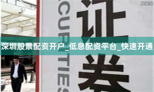 深圳股票配资开户_低息配资平台_快速开通