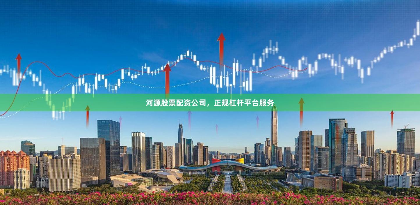 河源股票配资公司，正规杠杆平台服务