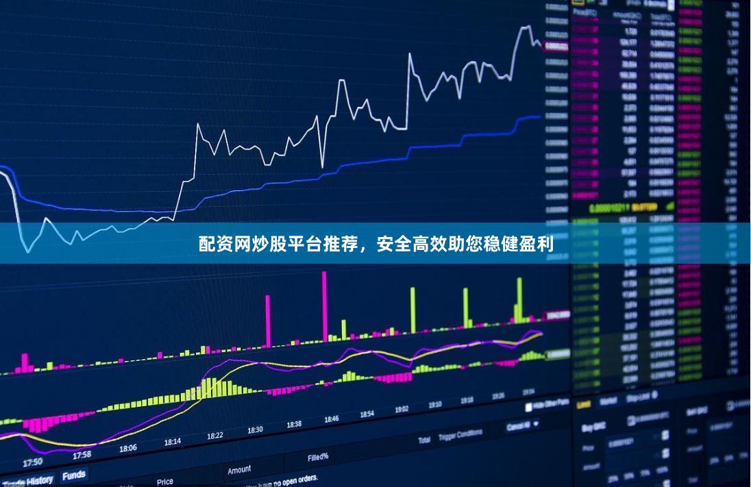 配资网炒股平台推荐，安全高效助您稳健盈利