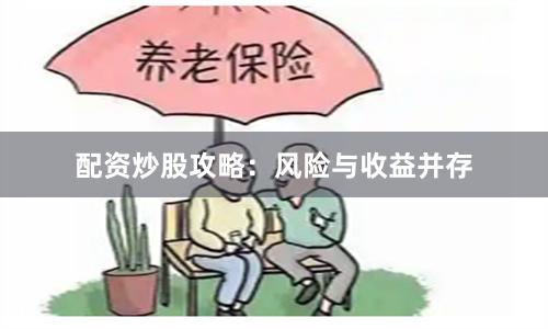 配资炒股攻略:风险与收益并存